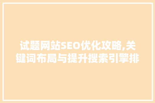 试题网站SEO优化攻略,关键词布局与提升搜索引擎排名之路