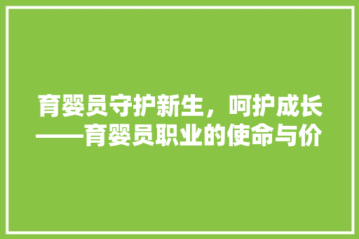 育婴员守护新生，呵护成长——育婴员职业的使命与价值