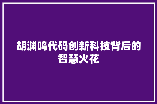 胡渊鸣代码创新科技背后的智慧火花