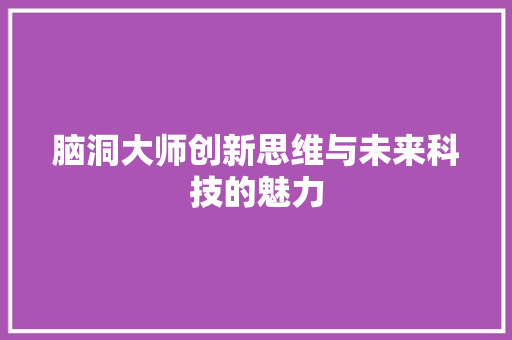脑洞大师创新思维与未来科技的魅力