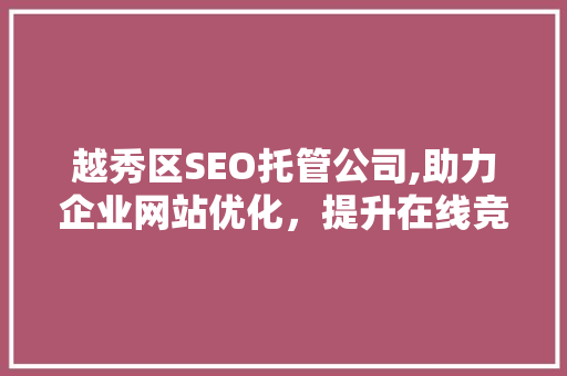 越秀区SEO托管公司,助力企业网站优化，提升在线竞争力  第1张