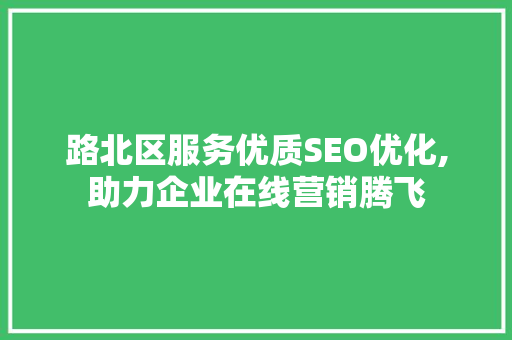 路北区服务优质SEO优化,助力企业在线营销腾飞  第1张