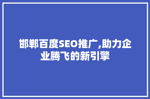 邯郸百度SEO推广,助力企业腾飞的新引擎