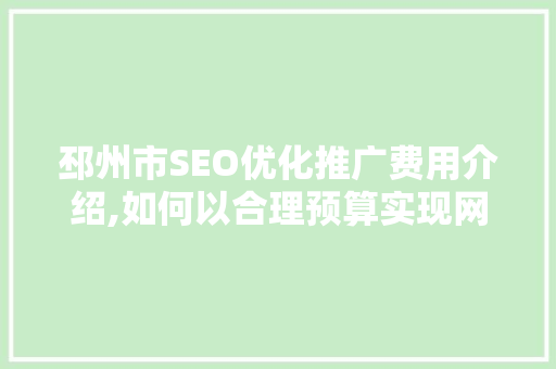 邳州市SEO优化推广费用介绍,如何以合理预算实现网站优化效果最大化