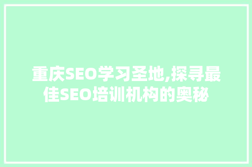 重庆SEO学习圣地,探寻最佳SEO培训机构的奥秘