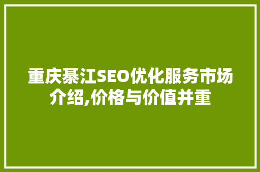 重庆綦江SEO优化服务市场介绍,价格与价值并重  第1张