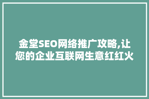 金堂SEO网络推广攻略,让您的企业互联网生意红红火火
