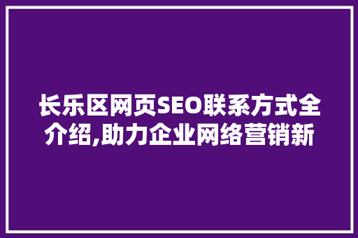 长乐区网页SEO联系方式全介绍,助力企业网络营销新突破  第1张
