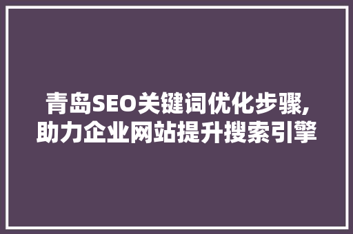 青岛SEO关键词优化步骤,助力企业网站提升搜索引擎排名