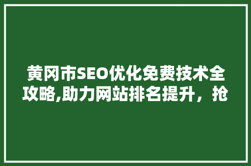 黄冈市SEO优化免费技术全攻略,助力网站排名提升，抢占市场先机