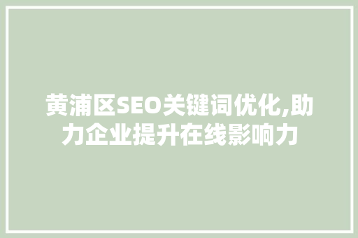 黄浦区SEO关键词优化,助力企业提升在线影响力  第1张