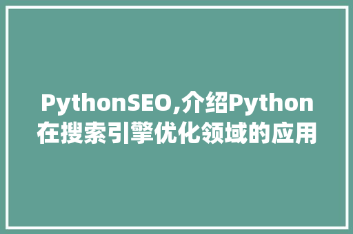 PythonSEO,介绍Python在搜索引擎优化领域的应用与优势