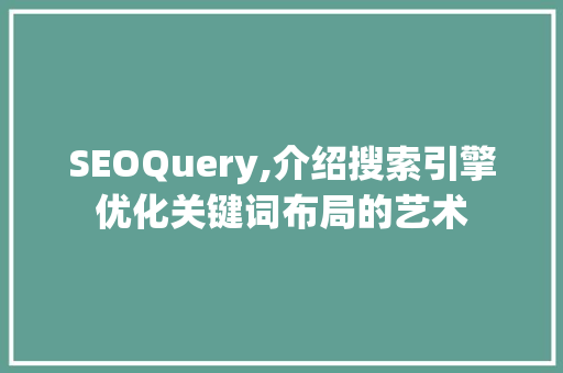 SEOQuery,介绍搜索引擎优化关键词布局的艺术