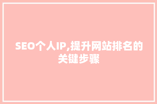 SEO个人IP,提升网站排名的关键步骤