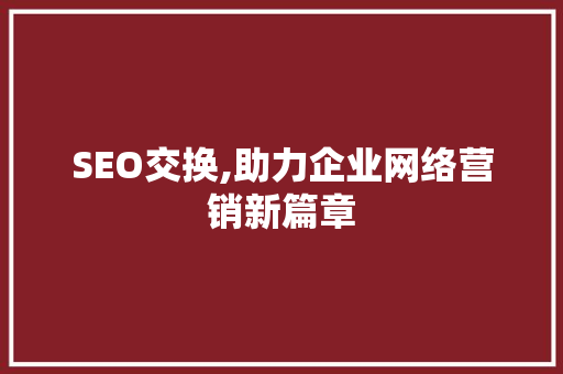 SEO交换,助力企业网络营销新篇章  第1张