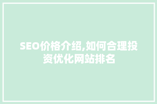 SEO价格介绍,如何合理投资优化网站排名