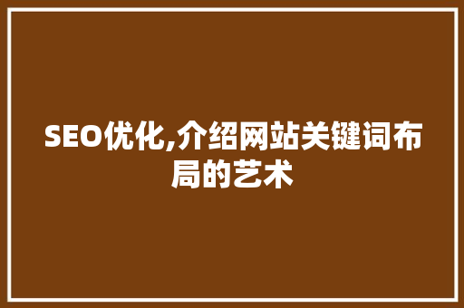 SEO优化,介绍网站关键词布局的艺术