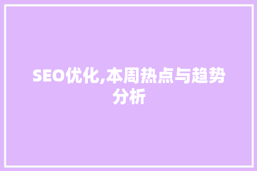 SEO优化,本周热点与趋势分析