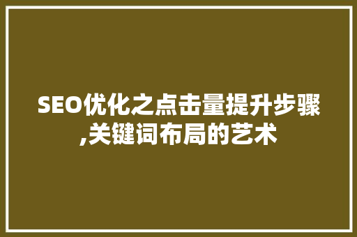 SEO优化之点击量提升步骤,关键词布局的艺术