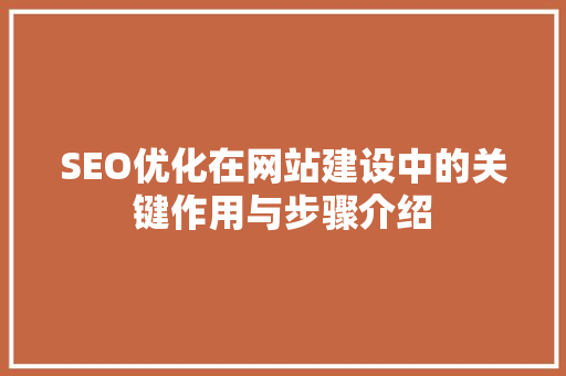SEO优化在网站建设中的关键作用与步骤介绍
