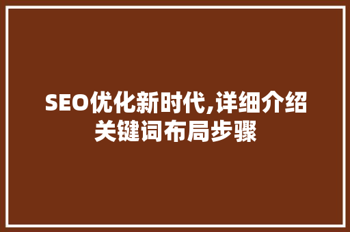 SEO优化新时代,详细介绍关键词布局步骤