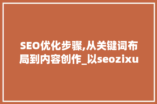 SEO优化步骤,从关键词布局到内容创作_以seozixueSEO为例  第1张
