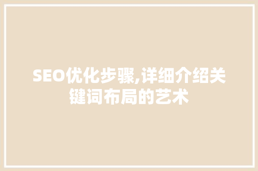 SEO优化步骤,详细介绍关键词布局的艺术