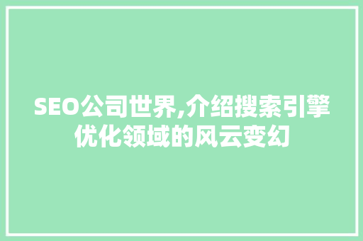 SEO公司世界,介绍搜索引擎优化领域的风云变幻