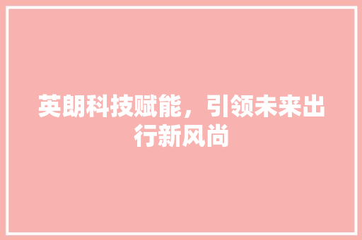 英朗科技赋能，引领未来出行新风尚