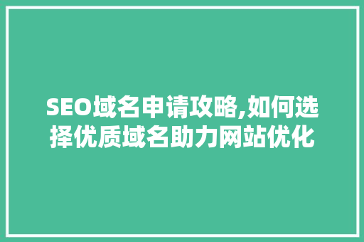 SEO域名申请攻略,如何选择优质域名助力网站优化