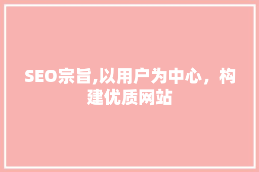 SEO宗旨,以用户为中心，构建优质网站