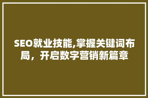 SEO就业技能,掌握关键词布局，开启数字营销新篇章