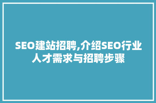 SEO建站招聘,介绍SEO行业人才需求与招聘步骤