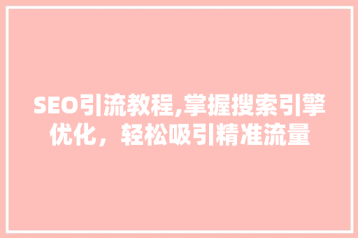 SEO引流教程,掌握搜索引擎优化，轻松吸引精准流量