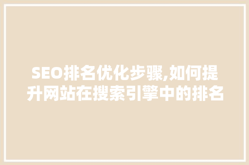 SEO排名优化步骤,如何提升网站在搜索引擎中的排名
