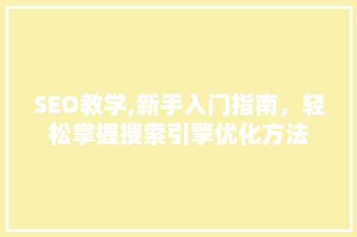 SEO教学,新手入门指南，轻松掌握搜索引擎优化方法