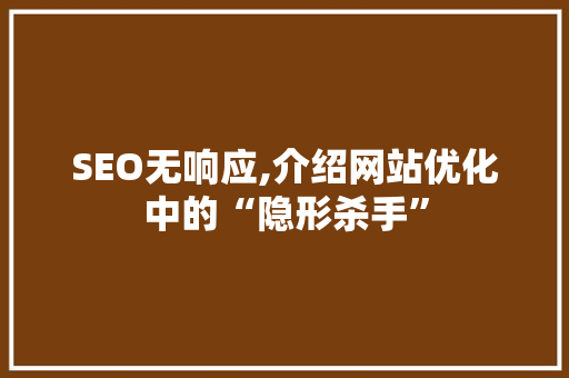 SEO无响应,介绍网站优化中的“隐形杀手”