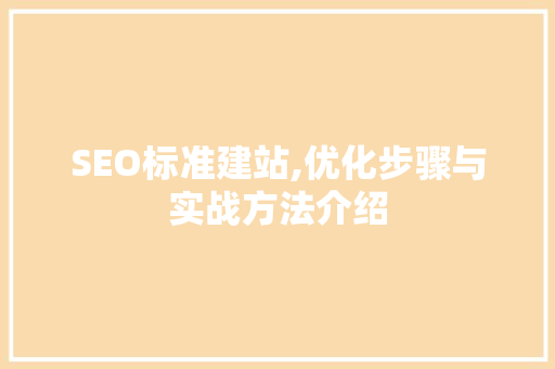 SEO标准建站,优化步骤与实战方法介绍