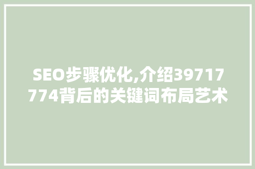 SEO步骤优化,介绍39717774背后的关键词布局艺术