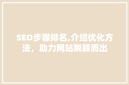 SEO步骤排名,介绍优化方法，助力网站脱颖而出