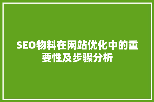 SEO物料在网站优化中的重要性及步骤分析