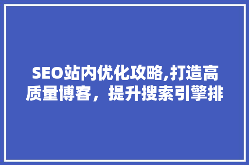 SEO站内优化攻略,打造高质量博客，提升搜索引擎排名