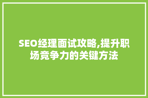 SEO经理面试攻略,提升职场竞争力的关键方法