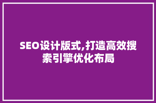 SEO设计版式,打造高效搜索引擎优化布局