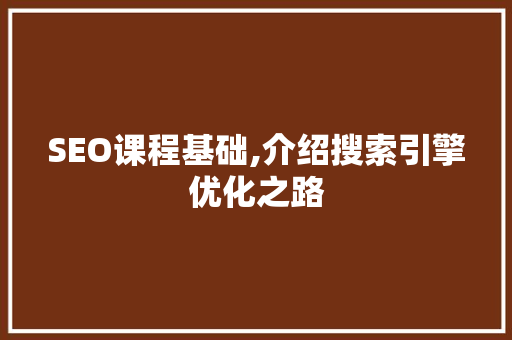 SEO课程基础,介绍搜索引擎优化之路  第1张