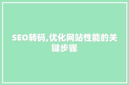 SEO转码,优化网站性能的关键步骤