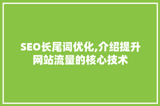 SEO长尾词优化,介绍提升网站流量的核心技术