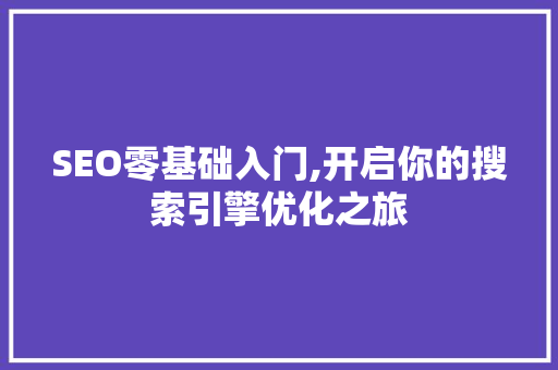 SEO零基础入门,开启你的搜索引擎优化之旅