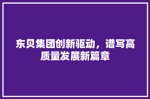 东贝集团创新驱动，谱写高质量发展新篇章