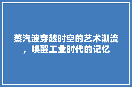 蒸汽波穿越时空的艺术潮流，唤醒工业时代的记忆
